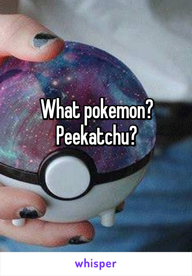 What pokemon?
Peekatchu?
