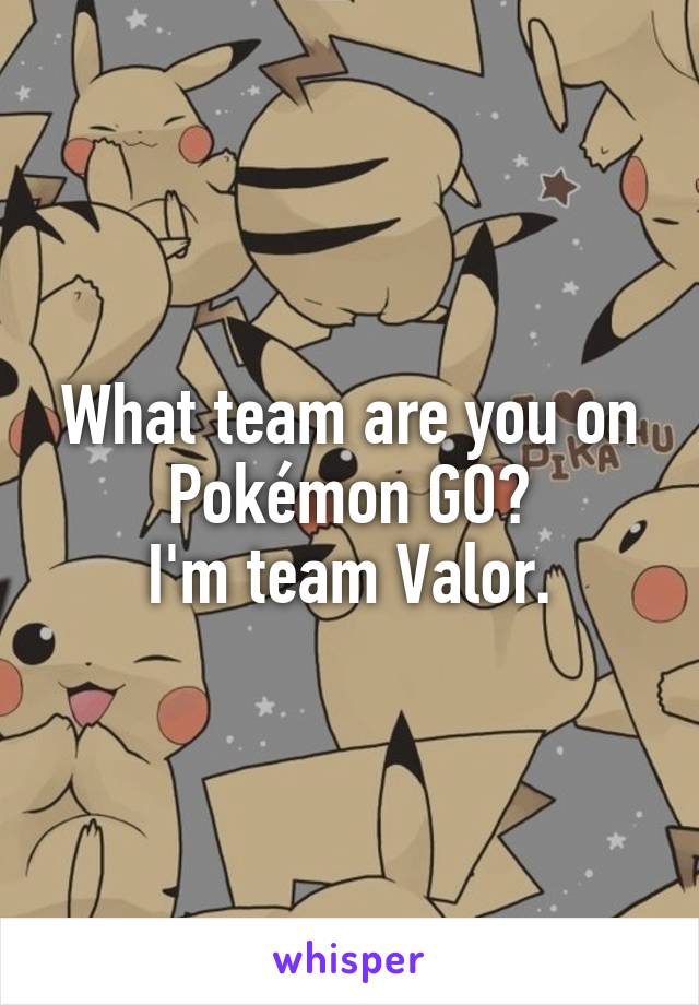 What team are you on Pokémon GO?
I'm team Valor.