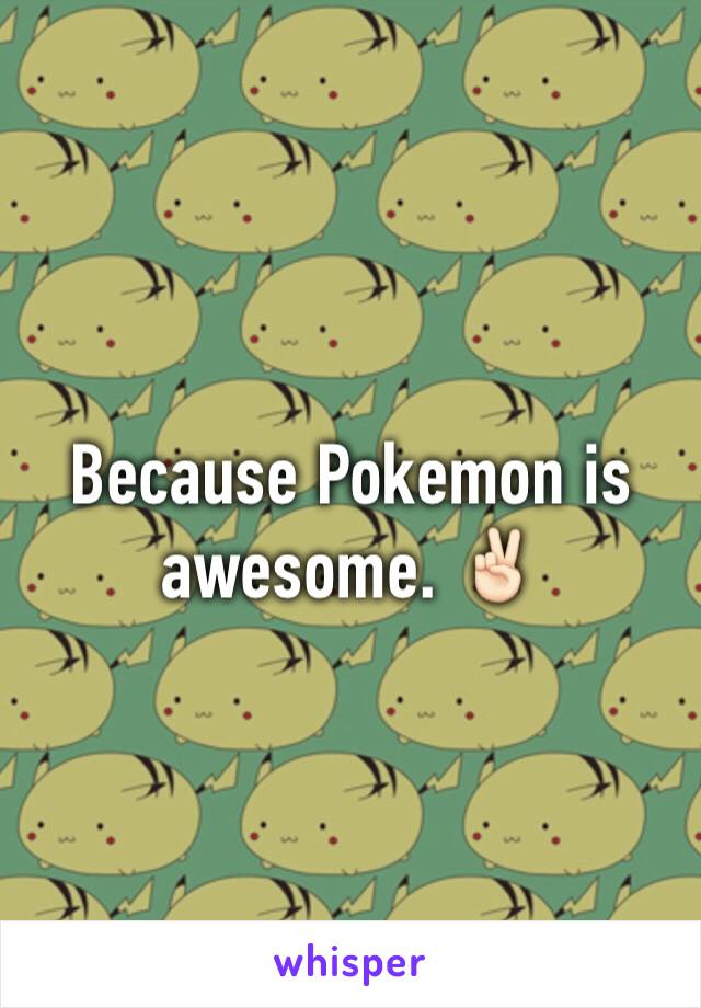 Because Pokemon is awesome. ✌🏻️