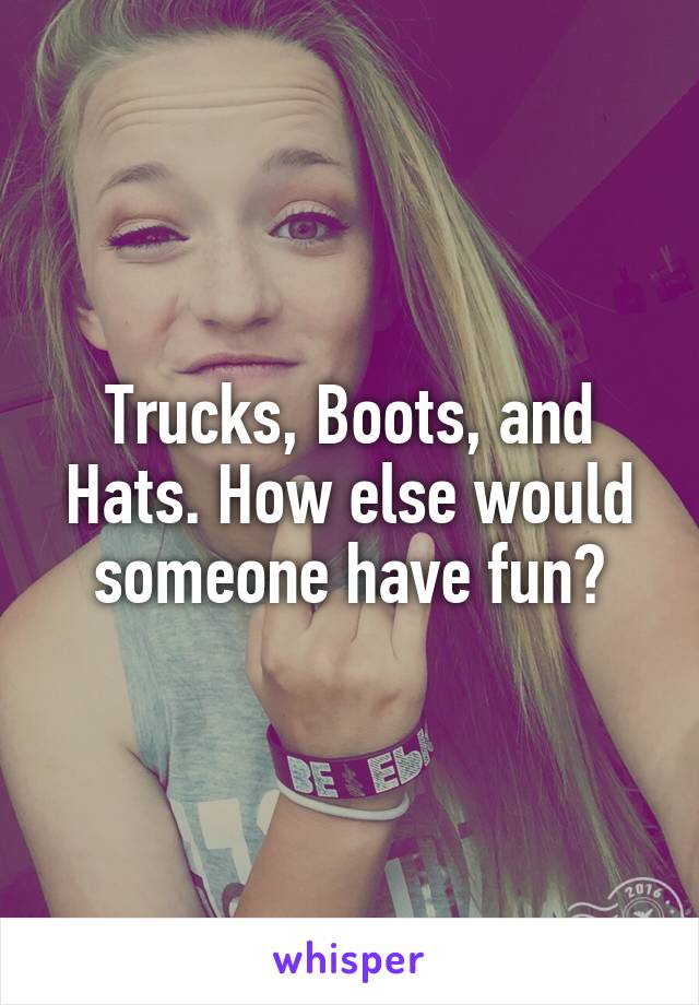 Trucks, Boots, and Hats. How else would someone have fun?
