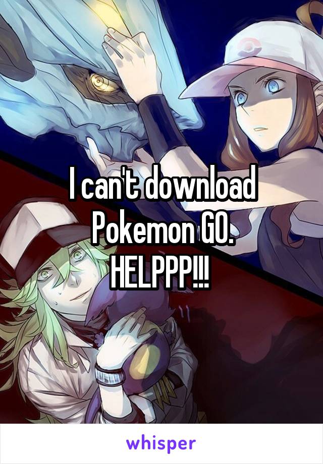 I can't download Pokemon GO.
HELPPP!!! 