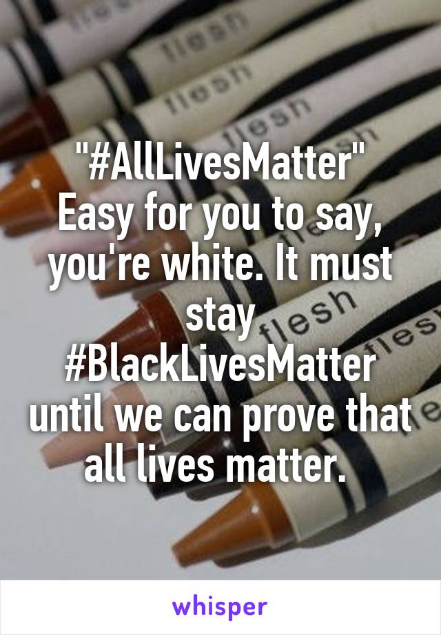 "#AllLivesMatter"
Easy for you to say, you're white. It must stay #BlackLivesMatter until we can prove that all lives matter. 