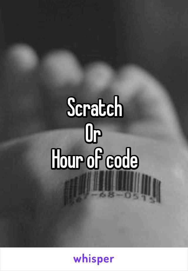 Scratch
Or 
Hour of code