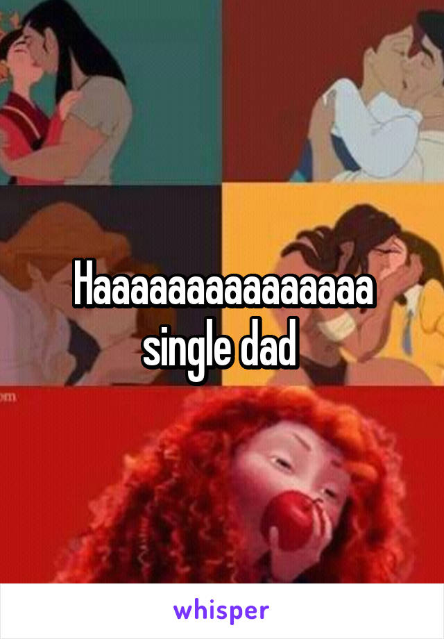 Haaaaaaaaaaaaaaa single dad 