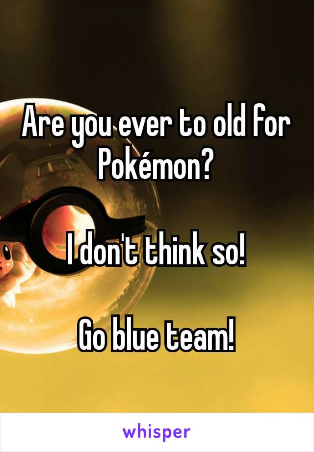 Are you ever to old for Pokémon?

I don't think so!

Go blue team!