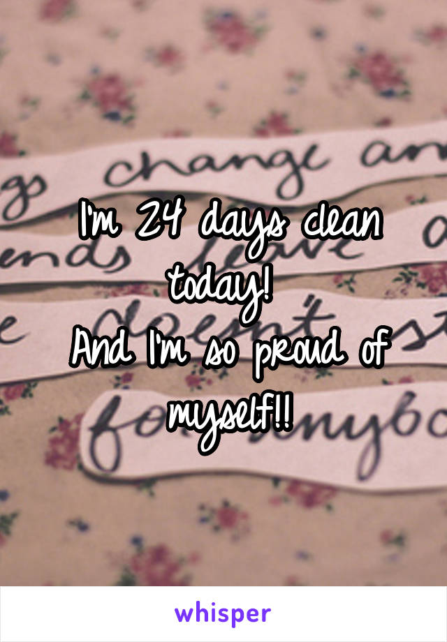 I'm 24 days clean today! 
And I'm so proud of myself!!