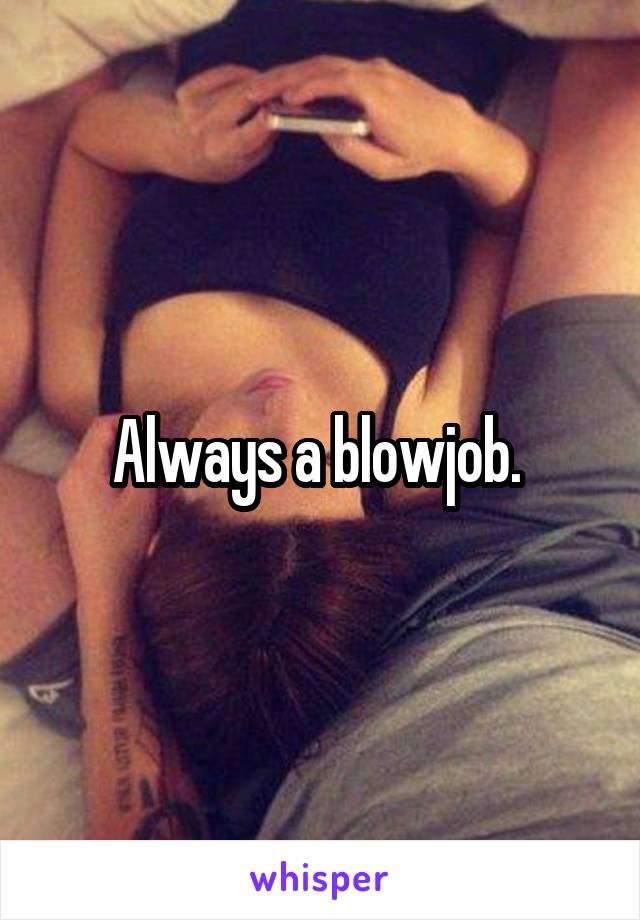 Always a blowjob. 
