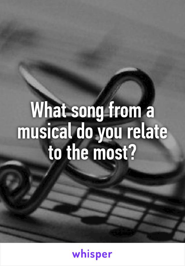 What song from a musical do you relate to the most?