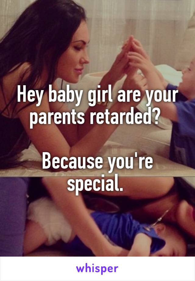 Hey baby girl are your parents retarded? 

Because you're special. 
