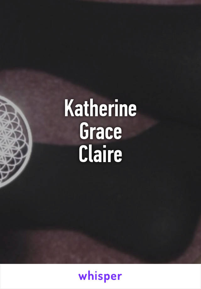 Katherine
Grace
Claire
