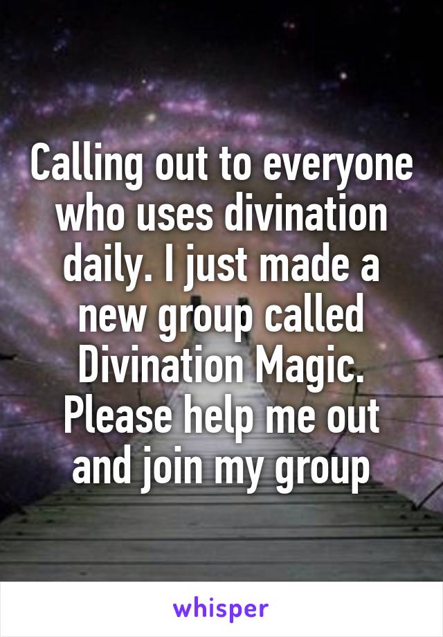 Calling out to everyone who uses divination daily. I just made a new group called Divination Magic. Please help me out and join my group