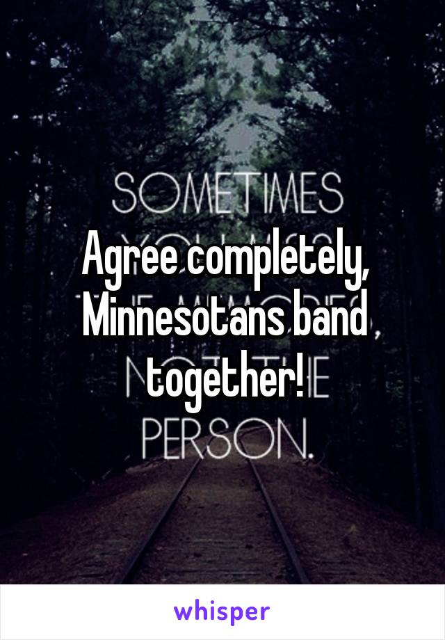 Agree completely, Minnesotans band together!