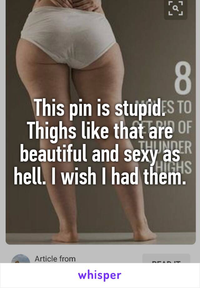 This pin is stupid. Thighs like that are beautiful and sexy as hell. I wish I had them.