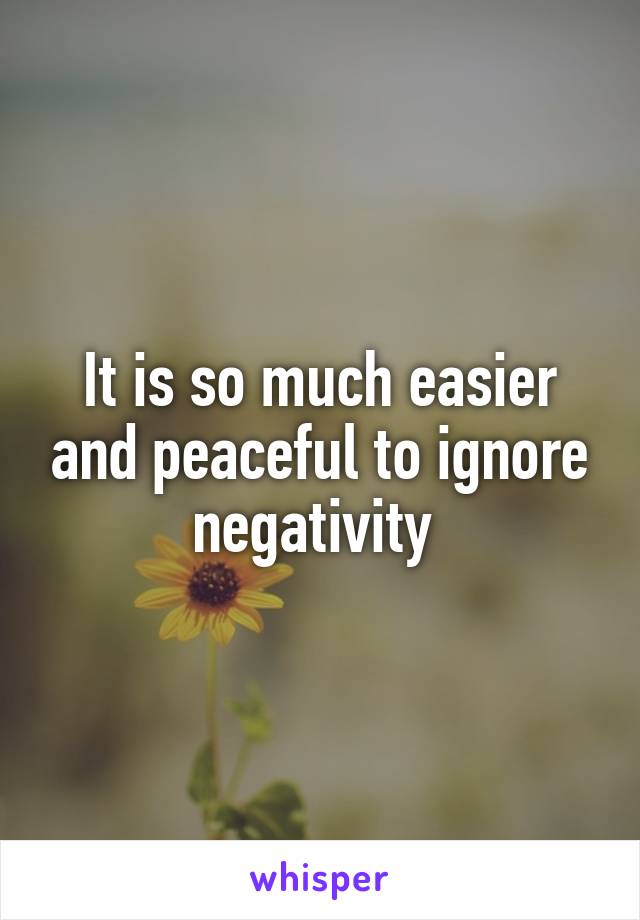 It is so much easier and peaceful to ignore negativity 