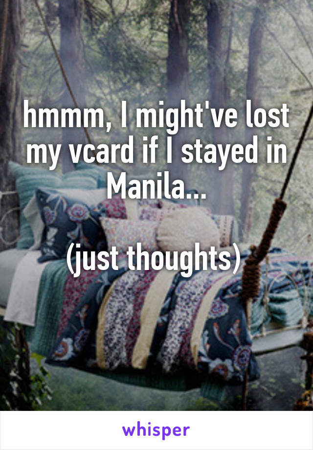 hmmm, I might've lost my vcard if I stayed in Manila...

(just thoughts) 

