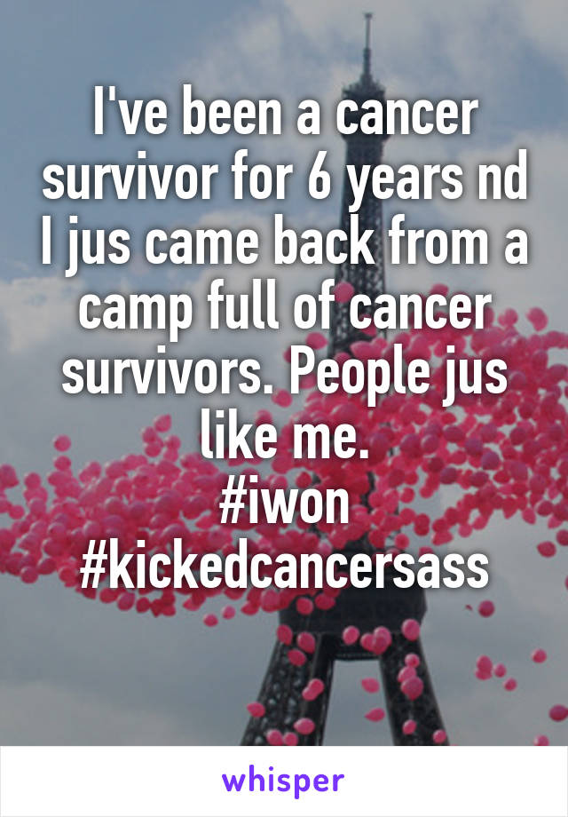 I've been a cancer survivor for 6 years nd I jus came back from a camp full of cancer survivors. People jus like me.
#iwon #kickedcancersass

