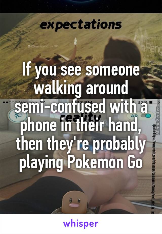 If you see someone walking around semi-confused with a phone in their hand, then they're probably playing Pokemon Go