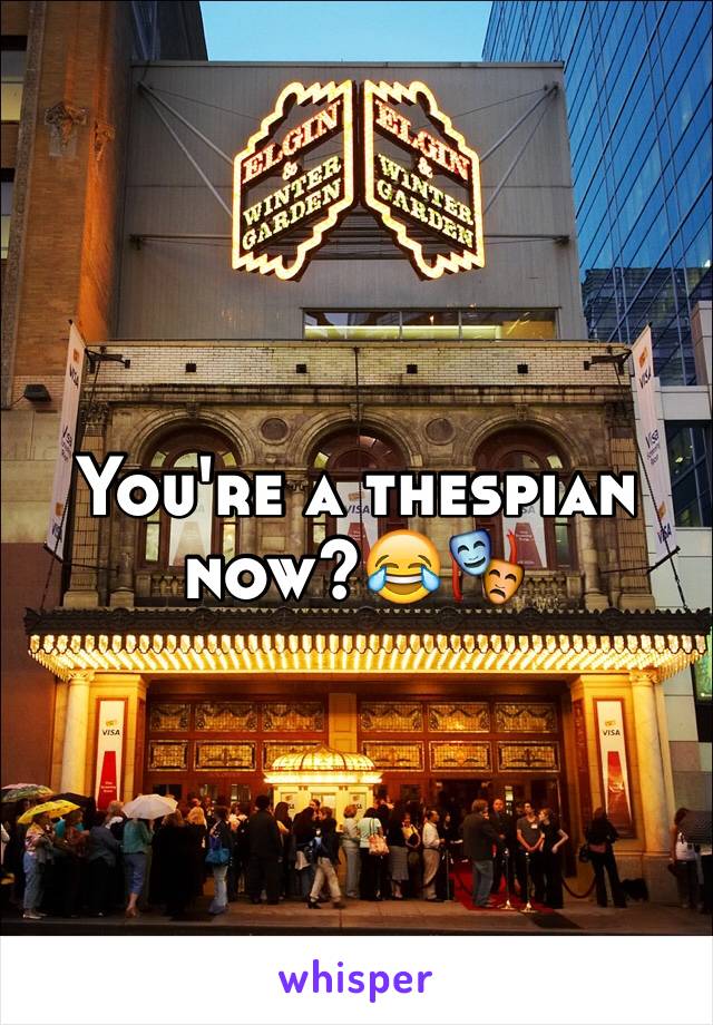 You're a thespian now?😂🎭