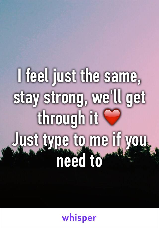 I feel just the same, stay strong, we'll get through it ❤️
Just type to me if you need to