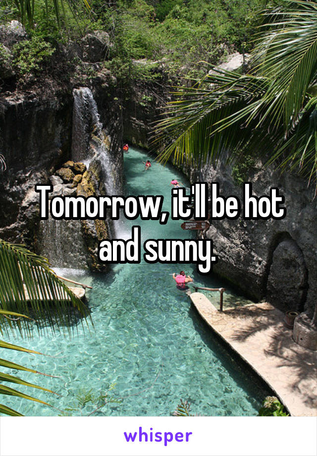 Tomorrow, it'll be hot and sunny. 