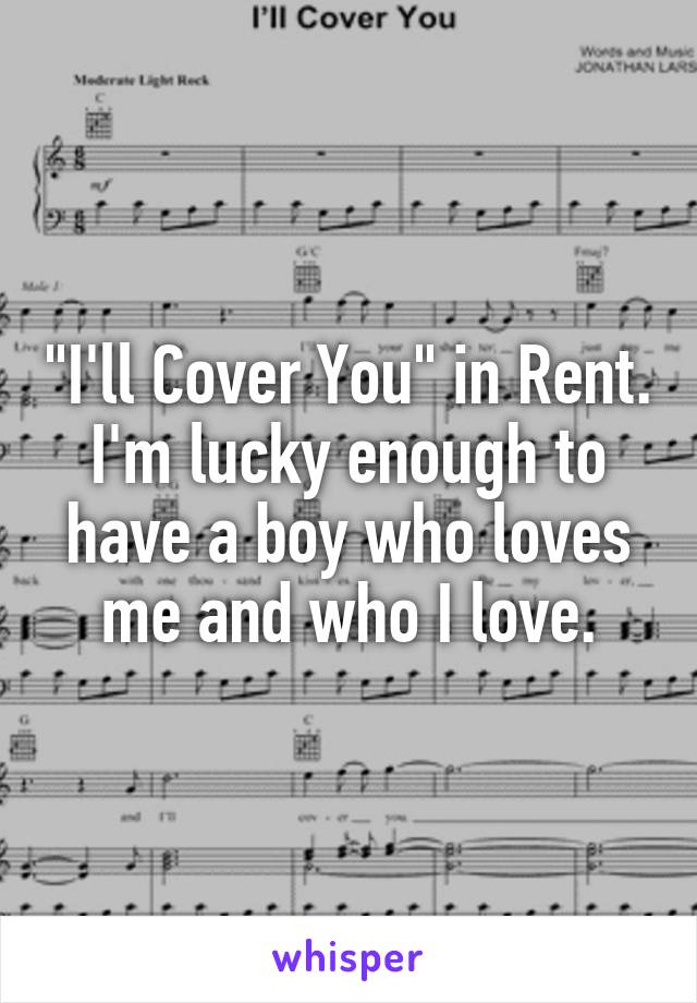 "I'll Cover You" in Rent. I'm lucky enough to have a boy who loves me and who I love.