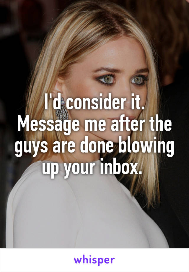 I'd consider it. Message me after the guys are done blowing up your inbox. 