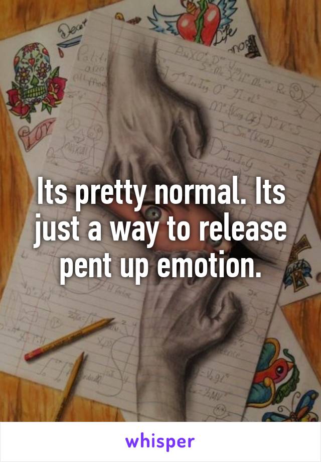 Its pretty normal. Its just a way to release pent up emotion.