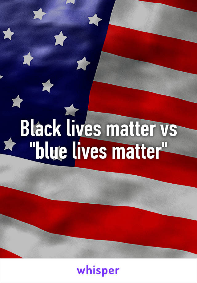 Black lives matter vs "blue lives matter"