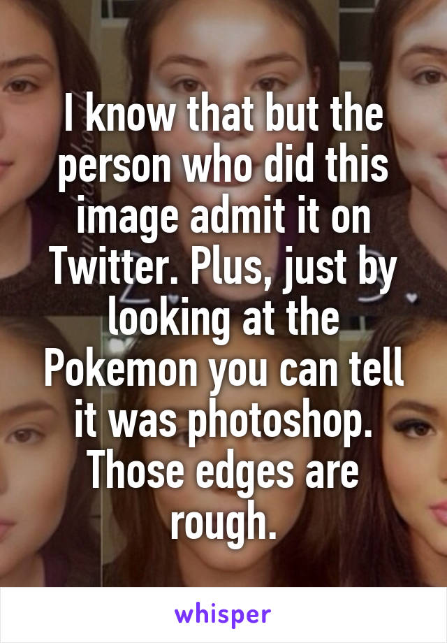 I know that but the person who did this image admit it on Twitter. Plus, just by looking at the Pokemon you can tell it was photoshop. Those edges are rough.