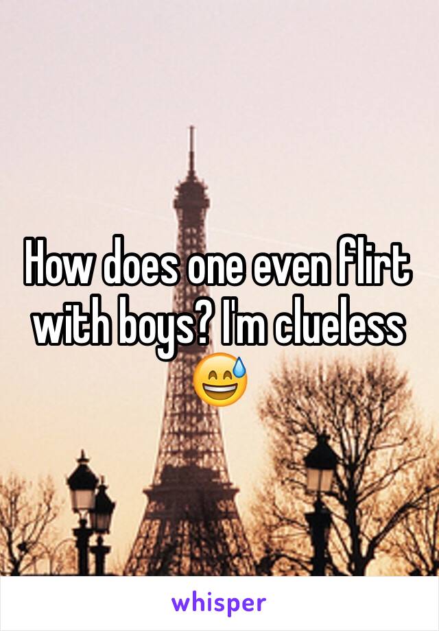 How does one even flirt with boys? I'm clueless 😅