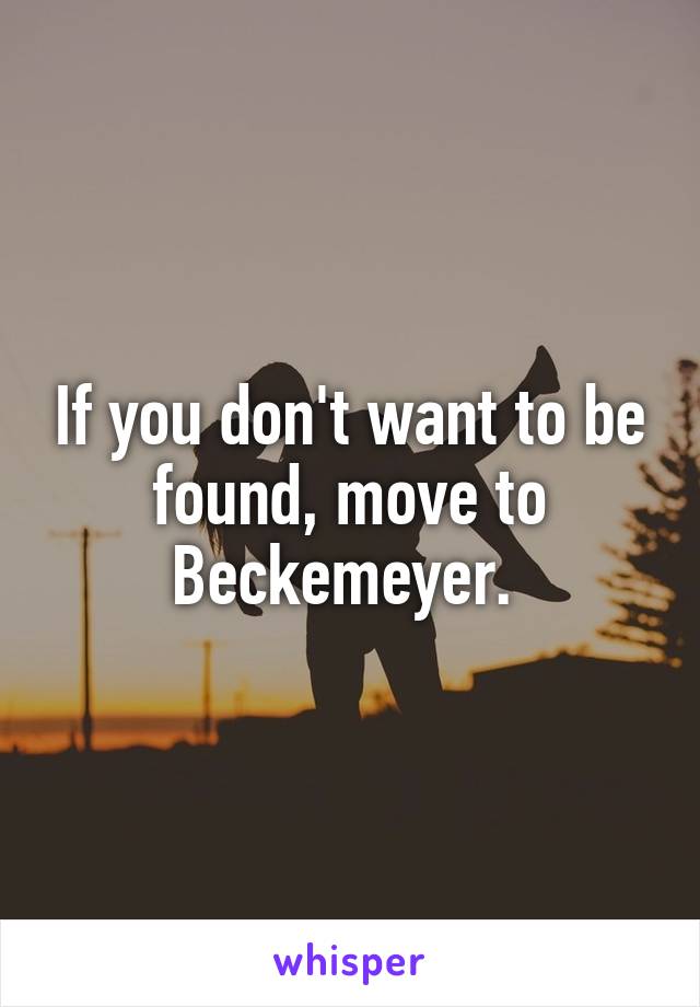 If you don't want to be found, move to Beckemeyer. 