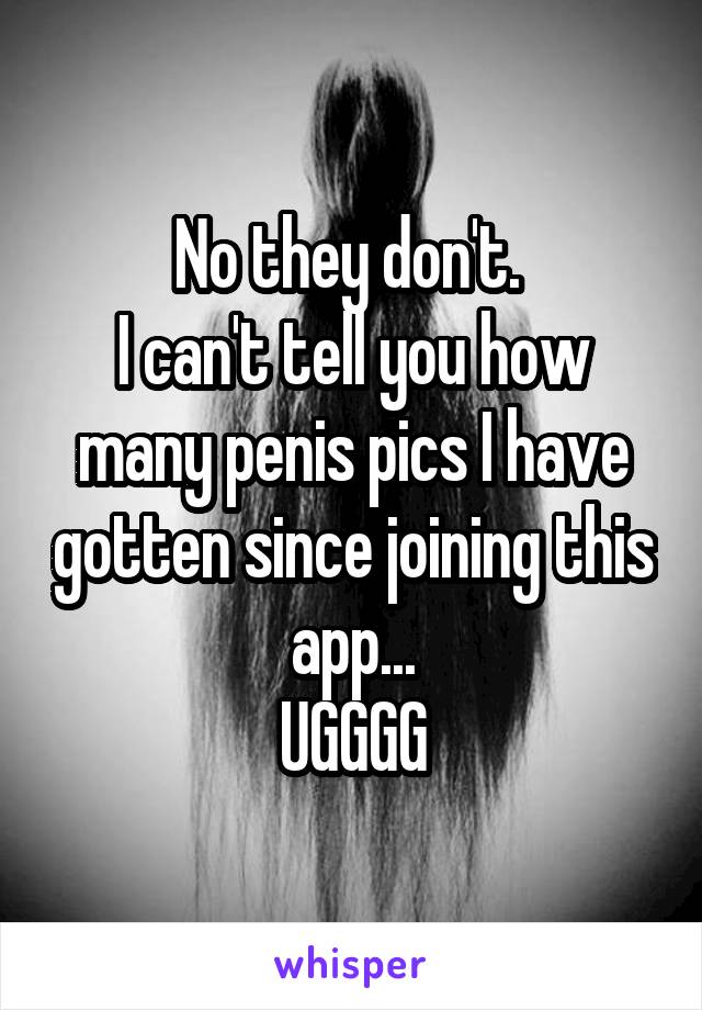 No they don't. 
I can't tell you how many penis pics I have gotten since joining this app...
UGGGG