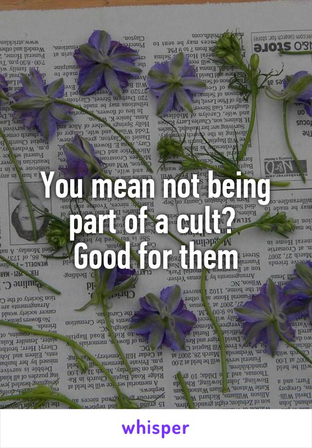 You mean not being part of a cult? 
Good for them
