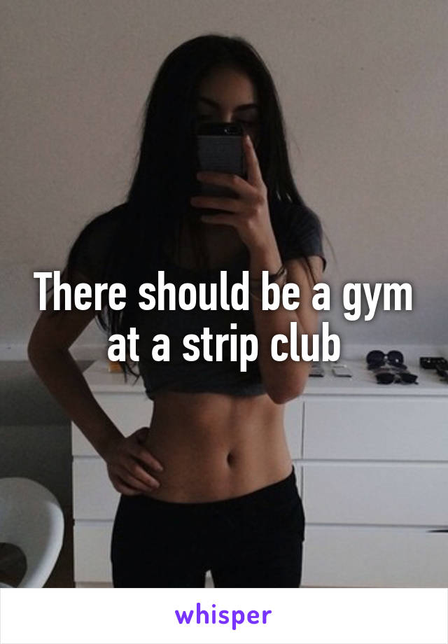 There should be a gym at a strip club