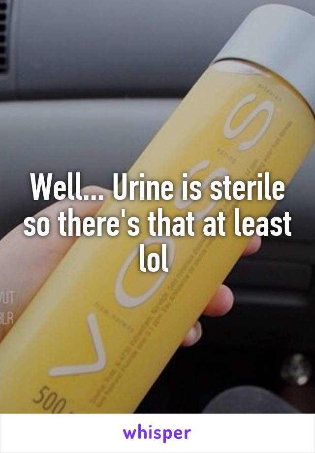 Well... Urine is sterile so there's that at least lol 