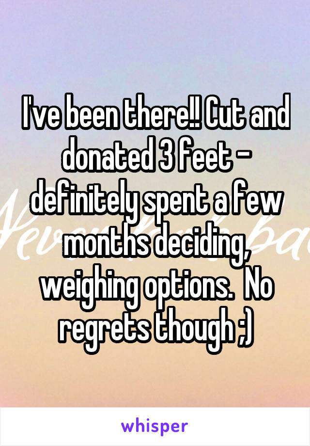 I've been there!! Cut and donated 3 feet - definitely spent a few months deciding, weighing options.  No regrets though ;)