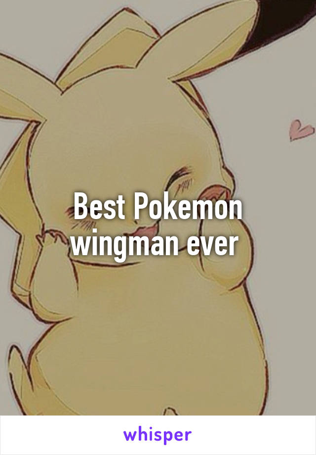 Best Pokemon wingman ever 