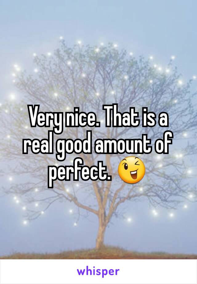 Very nice. That is a real good amount of perfect. 😉