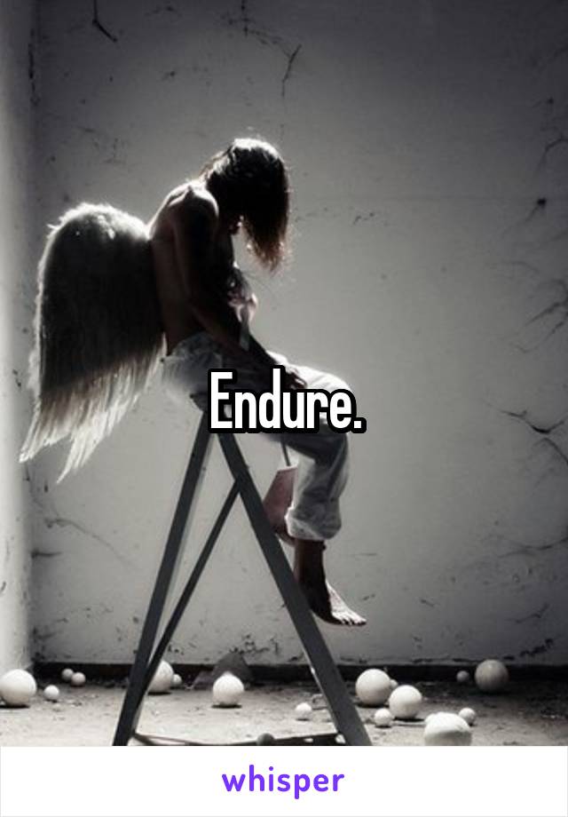 Endure.