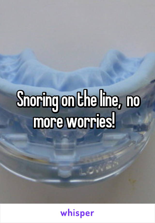 Snoring on the line,  no more worries!   