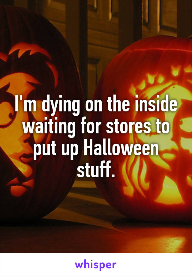 I'm dying on the inside waiting for stores to put up Halloween stuff.