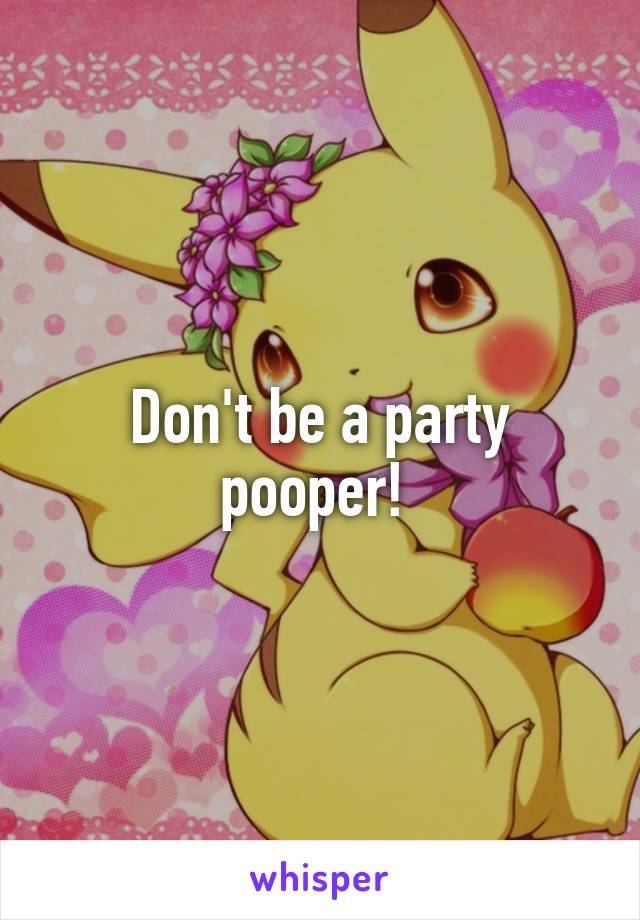 Don't be a party pooper! 