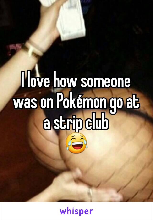 I love how someone was on Pokémon go at a strip club
😂