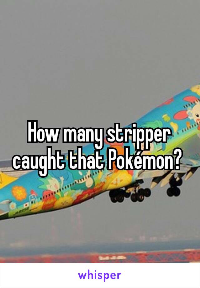 How many stripper caught that Pokémon? 