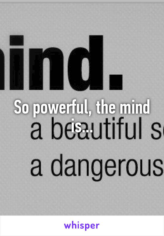 So powerful, the mind is...