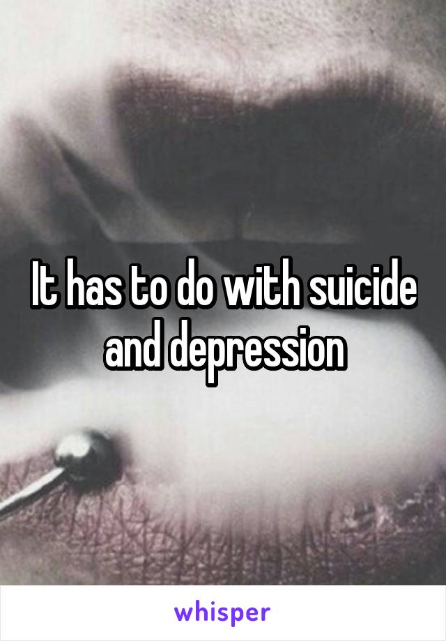 It has to do with suicide and depression