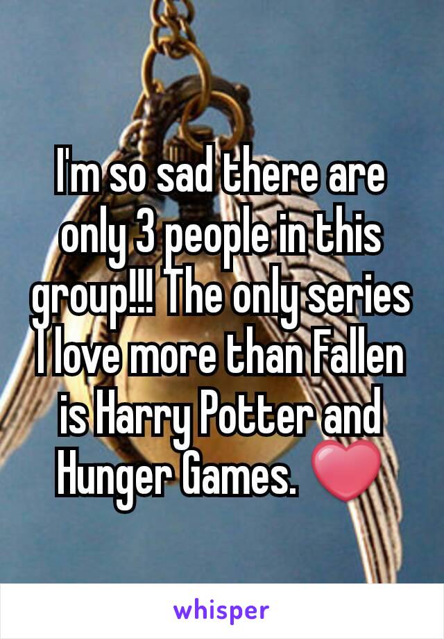 I'm so sad there are only 3 people in this group!!! The only series I love more than Fallen is Harry Potter and Hunger Games. ❤