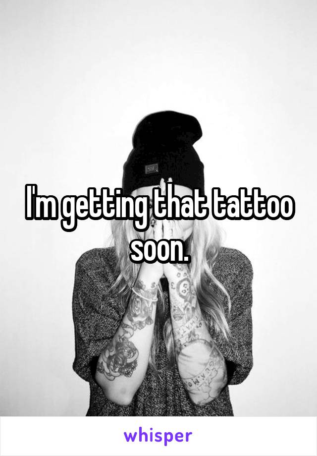 I'm getting that tattoo soon.
