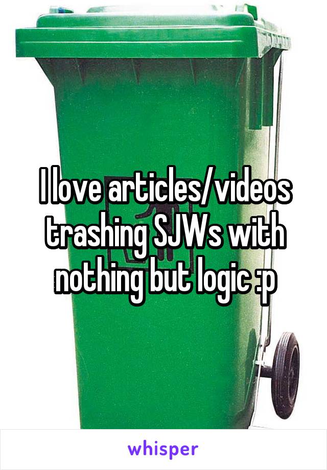 I love articles/videos trashing SJWs with nothing but logic :p