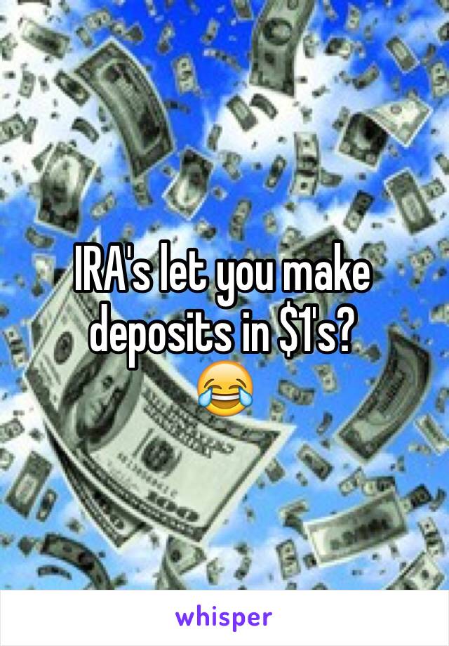 IRA's let you make deposits in $1's?
😂